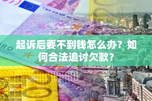 北京起诉后要不到钱怎么办？如何合法追讨欠款？