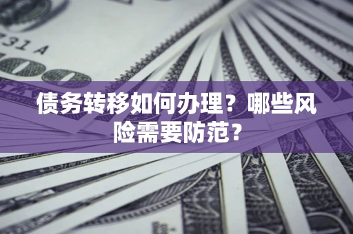 北京债务转移如何办理？哪些风险需要防范？