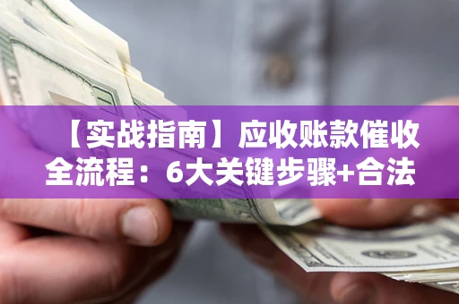 北京【实战指南】应收账款催收全流程：6大关键步骤+合法回款技巧