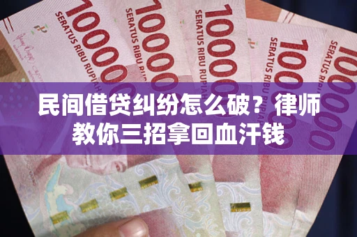 北京民间借贷纠纷怎么破？律师教你三招拿回血汗钱