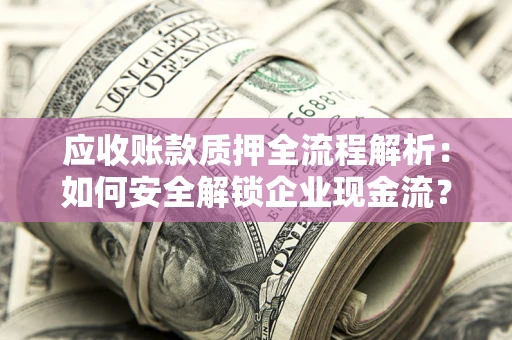 北京应收账款质押全流程解析：如何安全解锁企业现金流？