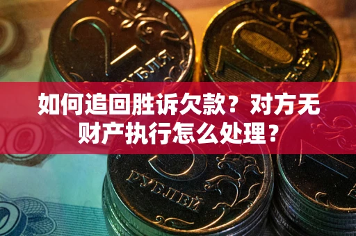 北京如何追回胜诉欠款？对方无财产执行怎么处理？