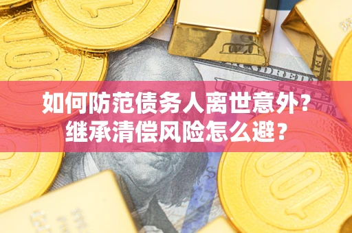 北京如何防范债务人离世意外？继承清偿风险怎么避？