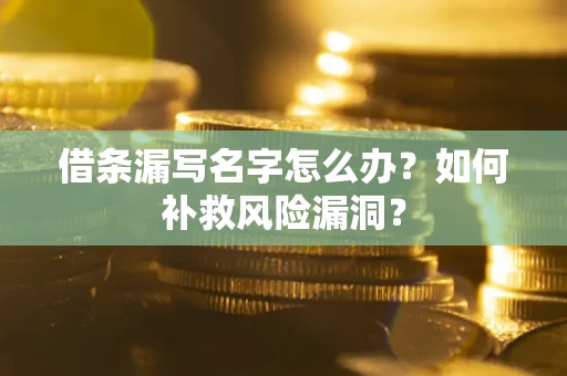 北京借条漏写名字怎么办？如何补救风险漏洞？