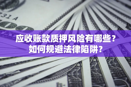 北京应收账款质押风险有哪些？如何规避法律陷阱？