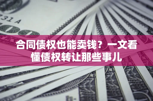 北京合同债权也能卖钱？一文看懂债权转让那些事儿