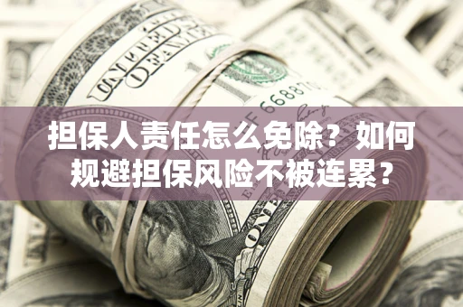 北京担保人责任怎么免除？如何规避担保风险不被连累？