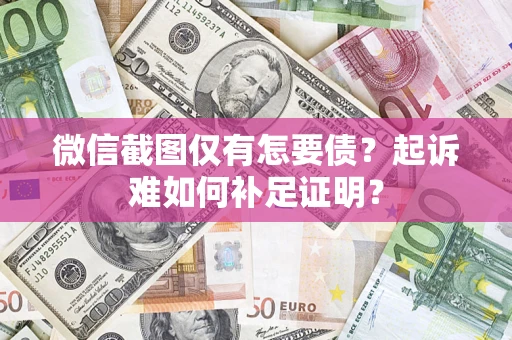 北京微信截图仅有怎要债？起诉难如何补足证明？