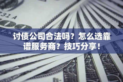 北京讨债公司合法吗？怎么选靠谱服务商？技巧分享！