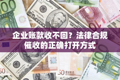 北京企业账款收不回？法律合规催收的正确打开方式