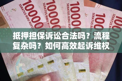 北京抵押担保诉讼合法吗？流程复杂吗？如何高效起诉维权？