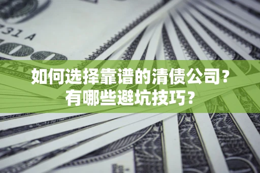 北京如何选择靠谱的清债公司？有哪些避坑技巧？