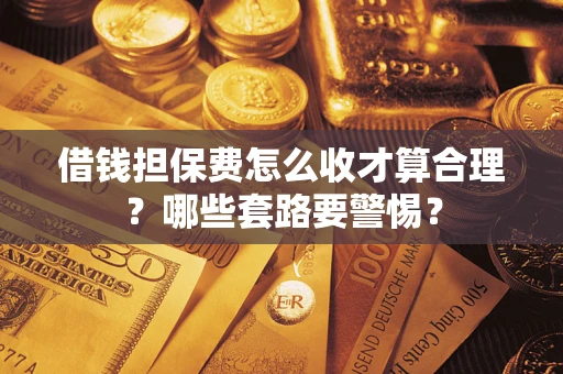 北京借钱担保费怎么收才算合理？哪些套路要警惕？