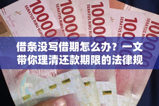北京借条没写借期怎么办？一文带你理清还款期限的法律规则