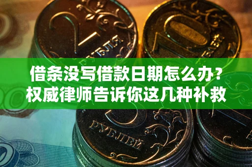 北京借条没写借款日期怎么办？权威律师告诉你这几种补救方法！