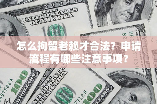 北京怎么拘留老赖才合法？申请流程有哪些注意事项？