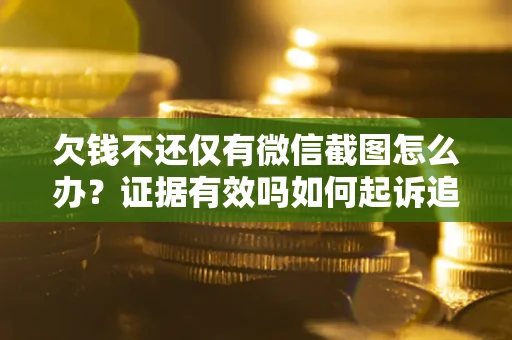 北京欠钱不还仅有微信截图怎么办？证据有效吗如何起诉追回欠款？