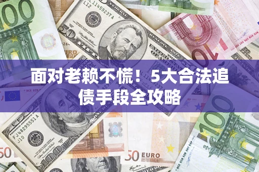 北京面对老赖不慌！5大合法追债手段全攻略
