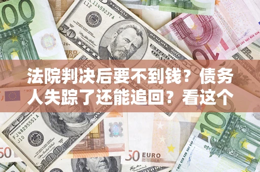 北京法院判决后要不到钱？债务人失踪了还能追回？看这个方法！