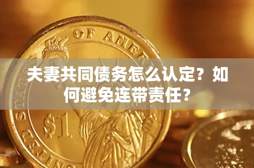 北京夫妻共同债务怎么认定？如何避免连带责任？