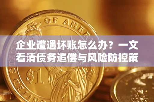 北京企业遭遇坏账怎么办？一文看清债务追偿与风险防控策略