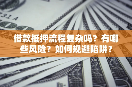 北京借款抵押流程复杂吗？有哪些风险？如何规避陷阱？