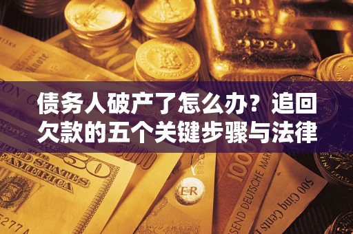 北京债务人破产了怎么办？追回欠款的五个关键步骤与法律策略