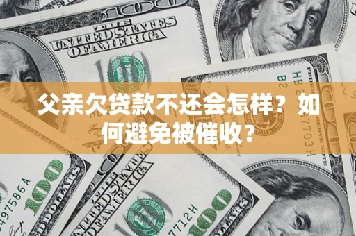 北京父亲欠贷款不还会怎样？如何避免被催收？