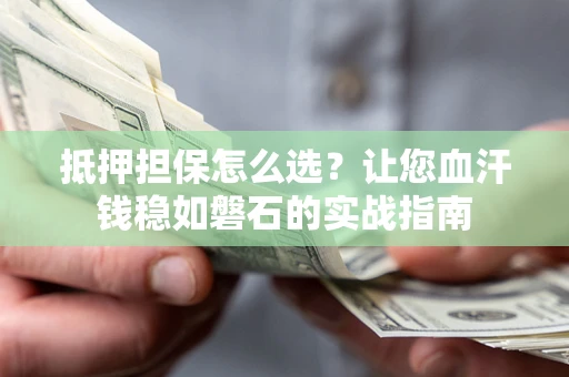 北京抵押担保怎么选？让您血汗钱稳如磐石的实战指南