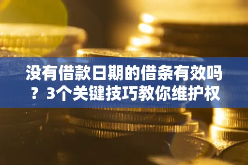 北京没有借款日期的借条有效吗？3个关键技巧教你维护权益