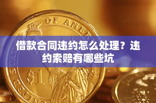 北京借款合同违约怎么处理？违约索赔有哪些坑