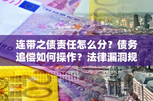 北京连带之债责任怎么分？债务追偿如何操作？法律漏洞规避指南