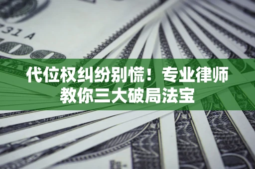 北京代位权纠纷别慌！专业律师教你三大破局法宝