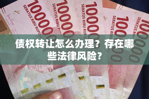 北京债权转让怎么办理？存在哪些法律风险？