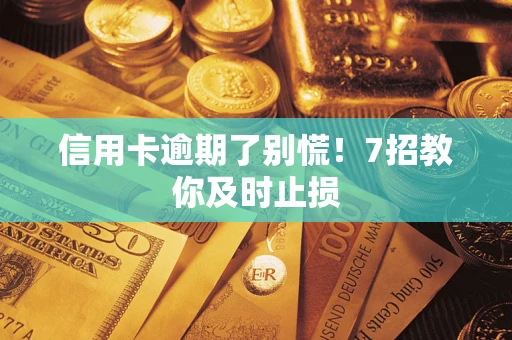 北京信用卡逾期了别慌！7招教你及时止损