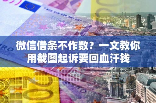 北京微信借条不作数？一文教你用截图起诉要回血汗钱