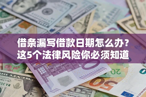 北京借条漏写借款日期怎么办？这5个法律风险你必须知道