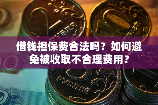 北京借钱担保费合法吗？如何避免被收取不合理费用？