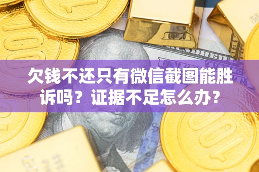 北京欠钱不还只有微信截图能胜诉吗？证据不足怎么办？