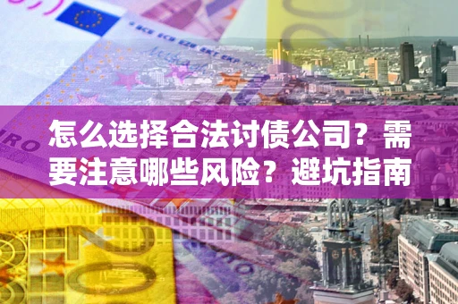 北京怎么选择合法讨债公司？需要注意哪些风险？避坑指南来了！