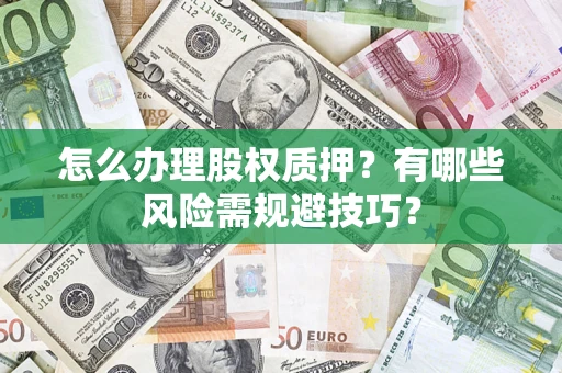 北京怎么办理股权质押？有哪些风险需规避技巧？