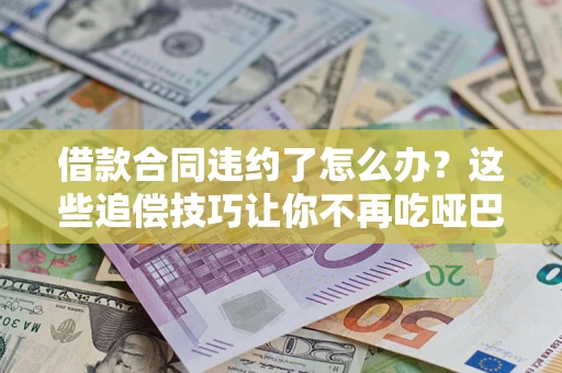 北京借款合同违约了怎么办？这些追偿技巧让你不再吃哑巴亏