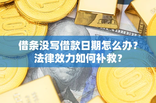 北京借条没写借款日期怎么办?法律效力如何补救? 北京借条没写借款日期怎么办?法律效力如何补救?