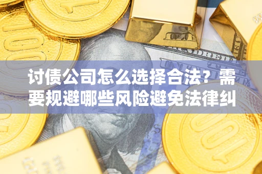 北京讨债公司怎么选择合法?需要规避哪些风险避免法律纠纷? 北京讨债公司怎么选择合法?需要规避哪些风险避免法律纠纷?