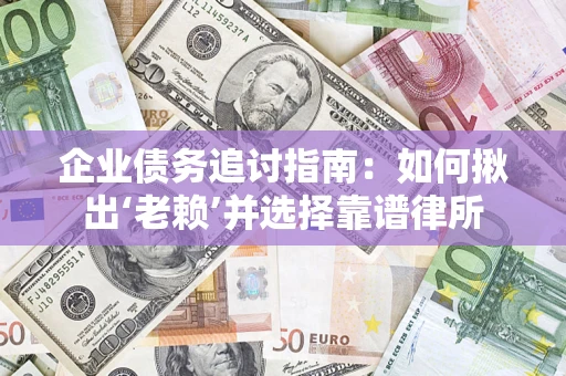 北京企业债务追讨指南：如何揪出‘老赖’并选择靠谱律所