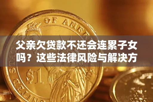 北京父亲欠贷款不还会连累子女吗？这些法律风险与解决方法要早知道！