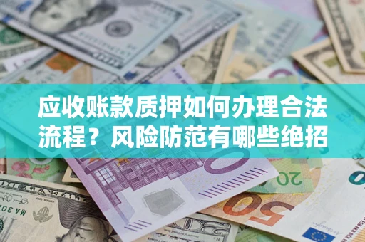 北京应收账款质押如何办理合法流程？风险防范有哪些绝招？