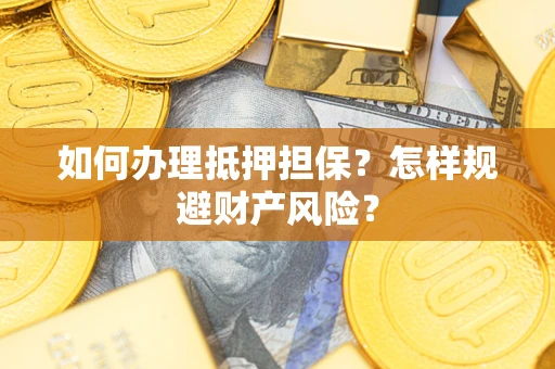 北京如何办理抵押担保？怎样规避财产风险？