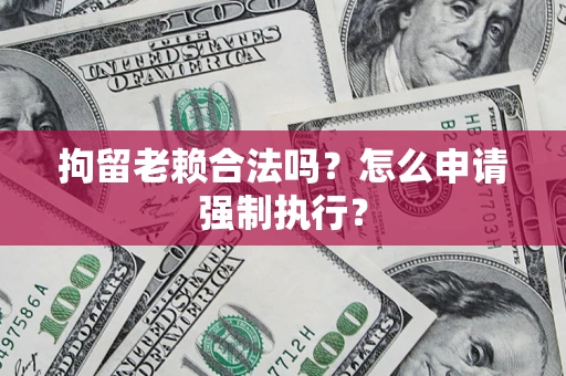 北京拘留老赖合法吗？怎么申请强制执行？