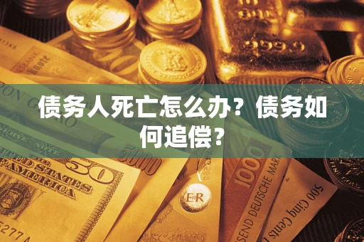 北京债务人死亡怎么办？债务如何追偿？